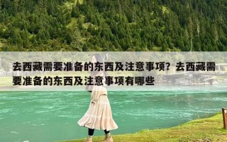 去西藏需要準備的東西及注意事項？去西藏需要準備的東西及注意事項有哪些