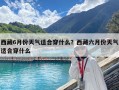 西藏6月份天氣適合穿什么？西藏六月份天氣適合穿什么