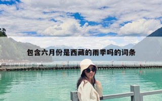 包含六月份是西藏的雨季嗎的詞條