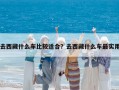 去西藏什么車比較適合？去西藏什么車最實用