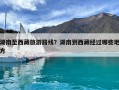 湖南至西藏旅游路線？湖南到西藏經(jīng)過哪些地方