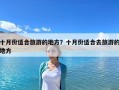 十月份適合旅游的地方？十月份適合去旅游的地方