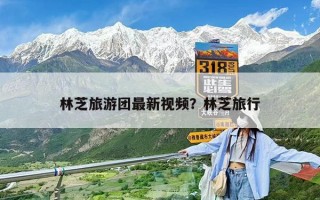 林芝旅游團最新視頻？林芝旅行