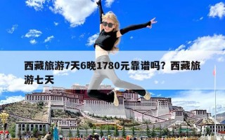 西藏旅游7天6晚1780元靠譜嗎？西藏旅游七天
