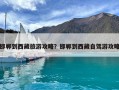 邯鄲到西藏旅游攻略？邯鄲到西藏自駕游攻略