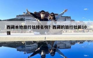 西藏本地旅行社排名榜？西藏的旅行社前10強