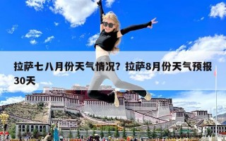 拉薩七八月份天氣情況？拉薩8月份天氣預報30天
