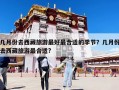 幾月份去西藏旅游最好最合適的季節？幾月份去西藏旅游最合適?