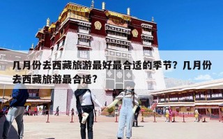 幾月份去西藏旅游最好最合適的季節？幾月份去西藏旅游最合適?