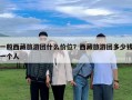 一般西藏旅游團(tuán)什么價(jià)位？西藏旅游團(tuán)多少錢一個(gè)人