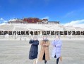 拉薩旅行社聯(lián)系電話？拉薩旅行社報價及路線