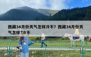西藏34月份天氣怎樣冷不？西藏34月份天氣怎樣?冷不