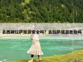 去西藏拉薩旅游安全嗎？去拉薩旅游危險嗎