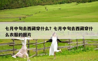 七月中旬去西藏穿什么？七月中旬去西藏穿什么衣服的圖片