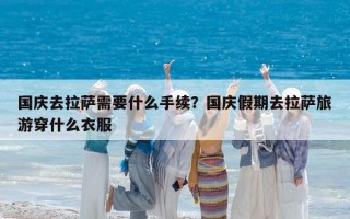國慶去拉薩需要什么手續？國慶假期去拉薩旅游穿什么衣服