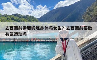 去西藏前需要鍛煉身體嗎女生？去西藏前要做有氧運動嗎