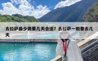 去拉薩最少需要幾天合適？去拉薩一般要去幾天