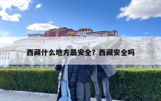 西藏什么地方最安全？西藏安全嗎