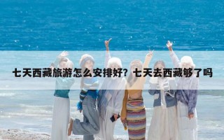 七天西藏旅游怎么安排好？七天去西藏夠了嗎