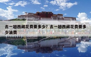 去一趟西藏花費要多少？去一趟西藏花費要多少油費