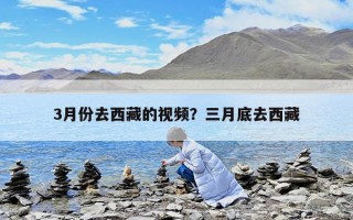 3月份去西藏的視頻？三月底去西藏