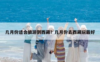 幾月份適合旅游到西藏？幾月份去西藏玩最好