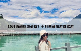 10月西藏旅游必備？十月西藏旅游自駕游