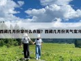 西藏幾月份穿什么衣服？西藏幾月份天氣變冷