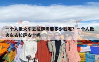 一個人坐火車去拉薩需要多少錢呢？一個人做火車去拉薩安全嗎