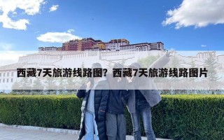 西藏7天旅游線路圖？西藏7天旅游線路圖片