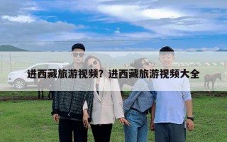 進西藏旅游視頻？進西藏旅游視頻大全