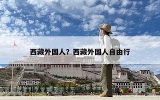 西藏外國人？西藏外國人自由行