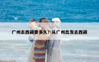 廣州去西藏要多久？從廣州出發去西藏