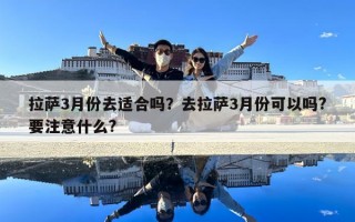 拉薩3月份去適合嗎？去拉薩3月份可以嗎?要注意什么?