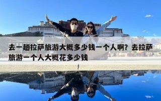 去一趟拉薩旅游大概多少錢一個人??？去拉薩旅游一個人大概花多少錢