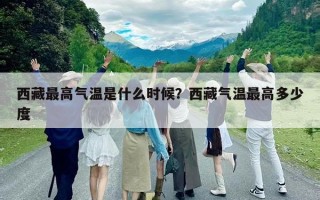 西藏最高氣溫是什么時候？西藏氣溫最高多少度