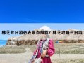 林芝七日游必去景點推薦？林芝攻略一日游