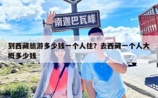 到西藏旅游多少錢一個(gè)人住？去西藏一個(gè)人大概多少錢