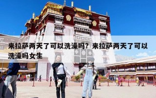 來拉薩兩天了可以洗澡嗎？來拉薩兩天了可以洗澡嗎女生