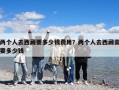 兩個(gè)人去西藏要多少錢費(fèi)用？?jī)蓚€(gè)人去西藏需要多少錢