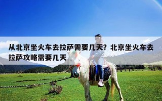 從北京坐火車去拉薩需要幾天？北京坐火車去拉薩攻略需要幾天