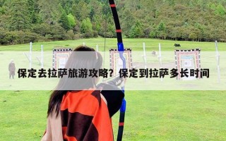 保定去拉薩旅游攻略？保定到拉薩多長時間