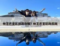 林芝巴宜區旅游攻略？林芝巴宜區政府網
