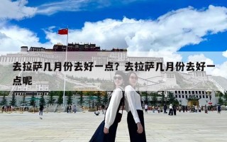 去拉薩幾月份去好一點?去拉薩幾月份去好一點呢 去拉薩幾月份去好一點?去拉薩幾月份去好一點呢