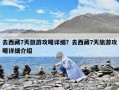 去西藏7天旅游攻略詳細(xì)？去西藏7天旅游攻略詳細(xì)介紹