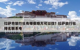 拉薩市旅行社有哪些地方可以住？拉薩旅行社排名聯(lián)系電