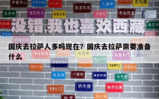 國(guó)慶去拉薩人多嗎現(xiàn)在？國(guó)慶去拉薩需要準(zhǔn)備什么