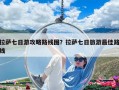 拉薩七日游攻略路線圖？拉薩七日旅游最佳路線