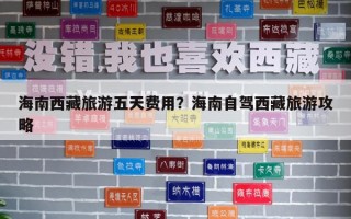 海南西藏旅游五天費(fèi)用？海南自駕西藏旅游攻略