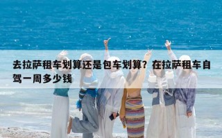去拉薩租車劃算還是包車劃算？在拉薩租車自駕一周多少錢